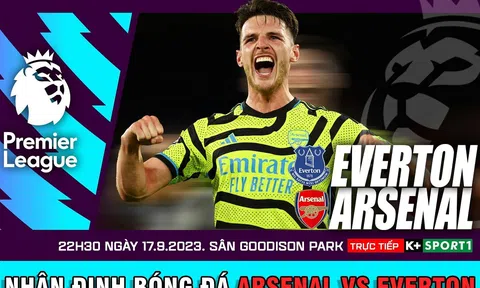 Nhận định bóng đá Everton vs Arsenal 22h30 ngày 17/9 - Lịch thi đấu Ngoại hạng Anh 2023/2024 vòng 5