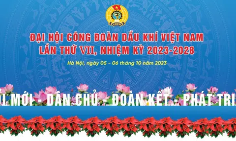 Đại hội Công đoàn Dầu khí Việt Nam lần thứ VII, nhiệm kỳ 2023-2028: “Đổi mới - Dân chủ - Đoàn kết - Phát triển”