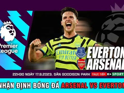 Nhận định bóng đá Everton vs Arsenal 22h30 ngày 17/9 - Lịch thi đấu Ngoại hạng Anh 2023/2024 vòng 5